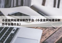 小企业网站建设制作平台（小企业网站建设制作平台是什么）