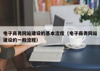 电子商务网站建设的基本流程（电子商务网站建设的一般流程）