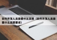 软件开发人员需要什么资质（软件开发人员需要什么资质要求）