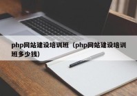 php网站建设培训班（php网站建设培训班多少钱）